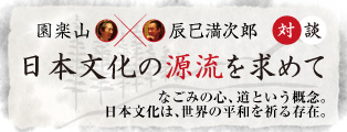 対談：日本文化の源流を求めて 園楽山 × 辰巳満次郎